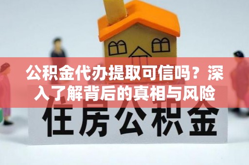 阿荣旗公积金代办提取可信吗？深入了解背后的真相与风险