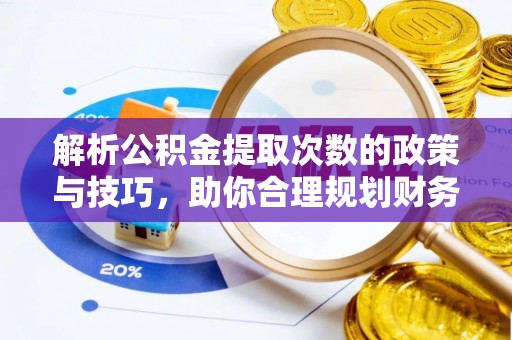 阿荣旗解析公积金提取次数的政策与技巧，助你合理规划财务未来