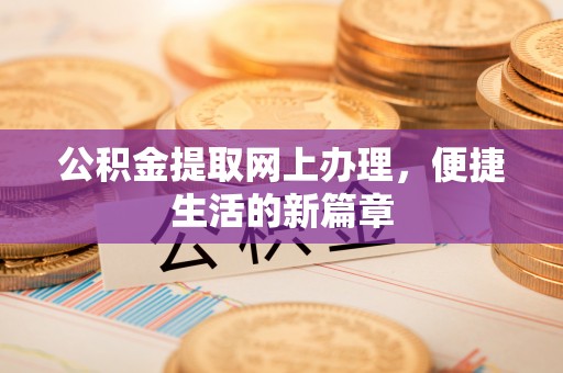 阿荣旗公积金提取网上办理，便捷生活的新篇章