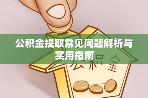 阿荣旗公积金提取常见问题解析与实用指南