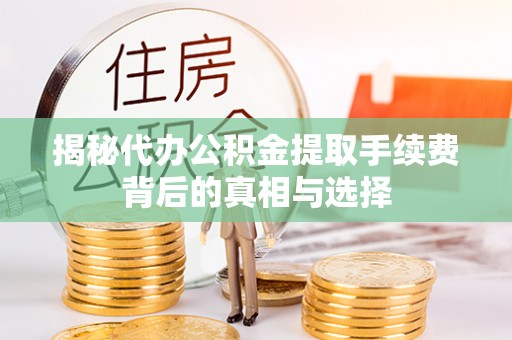 阿荣旗揭秘代办公积金提取手续费背后的真相与选择