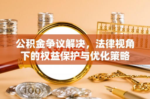 阿荣旗公积金争议解决，法律视角下的权益保护与优化策略