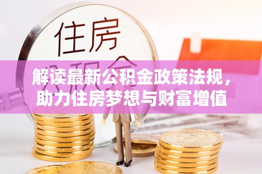 阿荣旗解读最新公积金政策法规，助力住房梦想与财富增值
