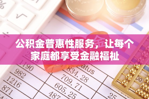 阿荣旗公积金普惠性服务，让每个家庭都享受金融福祉