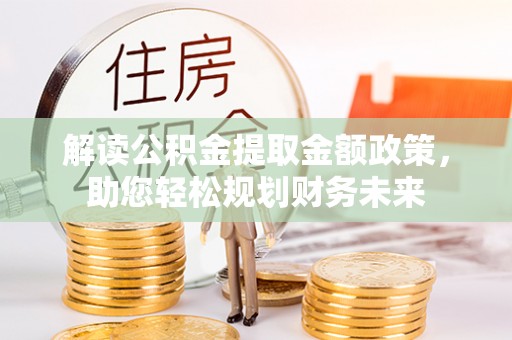 阿荣旗解读公积金提取金额政策，助您轻松规划财务未来