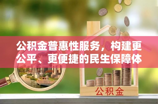 阿荣旗公积金普惠性服务，构建更公平、更便捷的民生保障体系