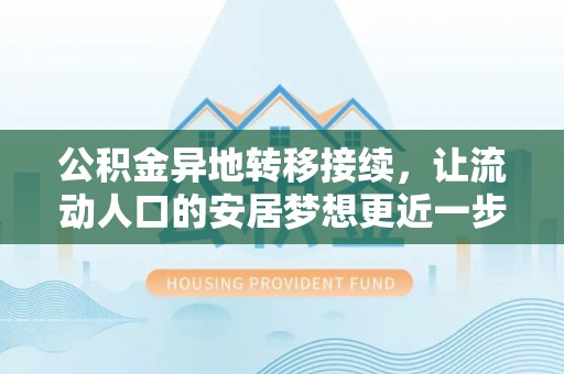 阿荣旗公积金异地转移接续，让流动人口的安居梦想更近一步