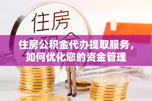 阿荣旗住房公积金代办提取服务，如何优化您的资金管理
