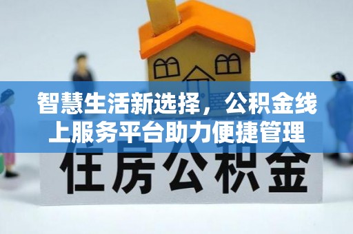 阿荣旗智慧生活新选择，公积金线上服务平台助力便捷管理