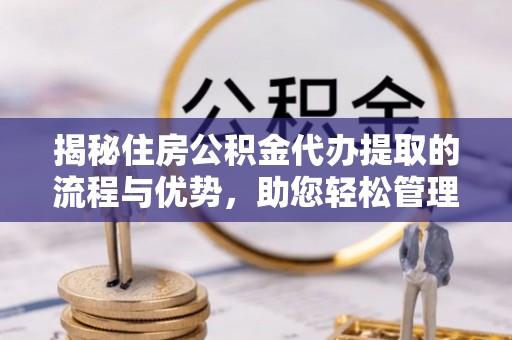 阿荣旗揭秘住房公积金代办提取的流程与优势，助您轻松管理资金
