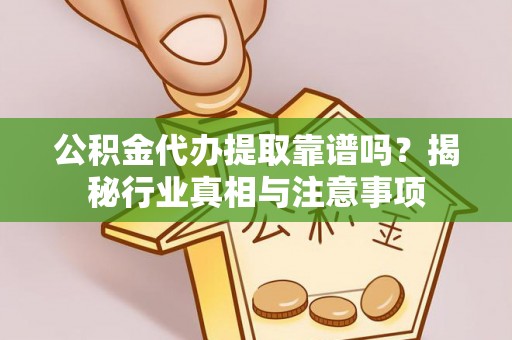 阿荣旗公积金代办提取靠谱吗？揭秘行业真相与注意事项