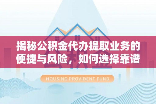 阿荣旗揭秘公积金代办提取业务的便捷与风险，如何选择靠谱服务？