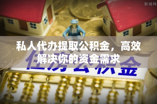 阿荣旗私人代办提取公积金，高效解决你的资金需求