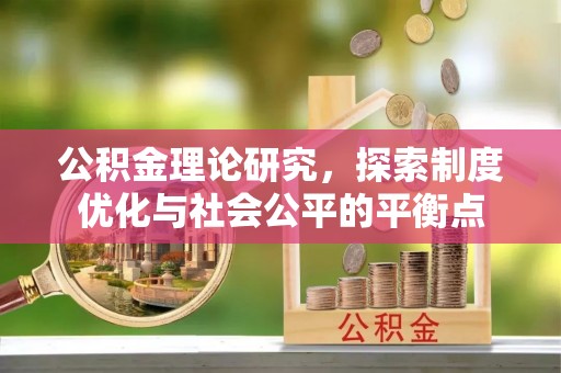 阿荣旗公积金理论研究，探索制度优化与社会公平的平衡点
