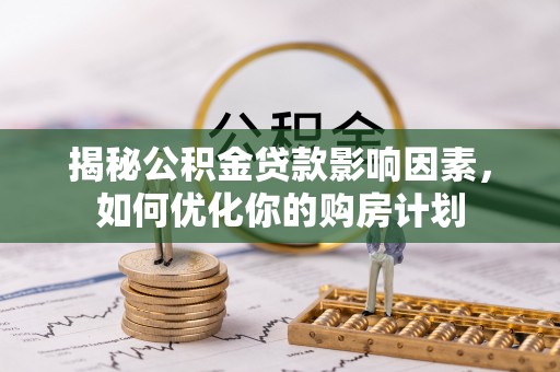 阿荣旗揭秘公积金贷款影响因素，如何优化你的购房计划