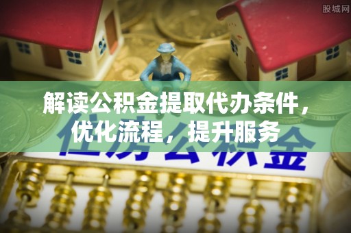 阿荣旗解读公积金提取代办条件，优化流程，提升服务