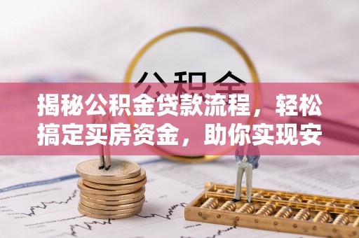 阿荣旗揭秘公积金贷款流程，轻松搞定买房资金，助你实现安居梦想