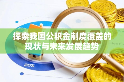 阿荣旗探索我国公积金制度覆盖的现状与未来发展趋势