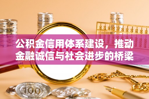 阿荣旗公积金信用体系建设，推动金融诚信与社会进步的桥梁