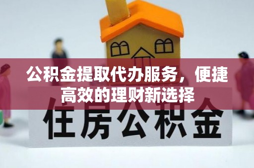 阿荣旗公积金提取代办服务，便捷高效的理财新选择