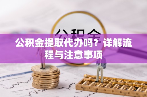 阿荣旗公积金提取代办吗？详解流程与注意事项