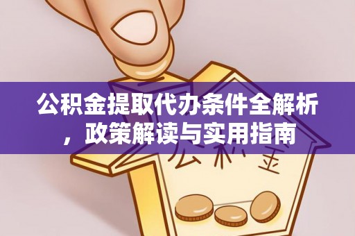 阿荣旗公积金提取代办条件全解析，政策解读与实用指南