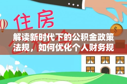 阿荣旗解读新时代下的公积金政策法规，如何优化个人财务规划