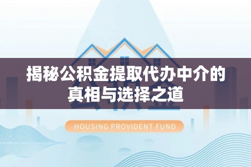阿荣旗揭秘公积金提取代办中介的真相与选择之道