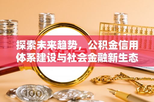 阿荣旗探索未来趋势，公积金信用体系建设与社会金融新生态