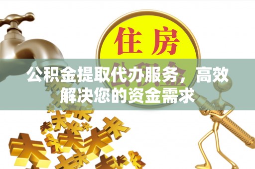 阿荣旗公积金提取代办服务，高效解决您的资金需求