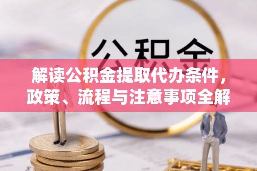 阿荣旗解读公积金提取代办条件，政策、流程与注意事项全解析