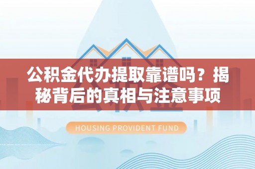 阿荣旗公积金代办提取靠谱吗？揭秘背后的真相与注意事项