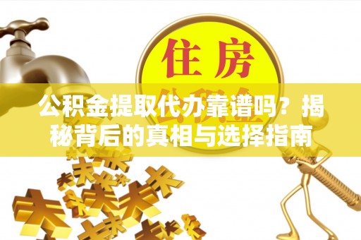 阿荣旗公积金提取代办靠谱吗？揭秘背后的真相与选择指南