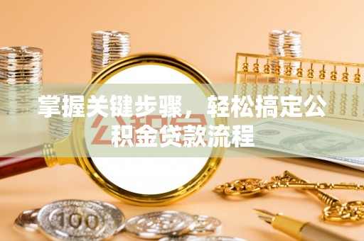 阿荣旗掌握关键步骤，轻松搞定公积金贷款流程