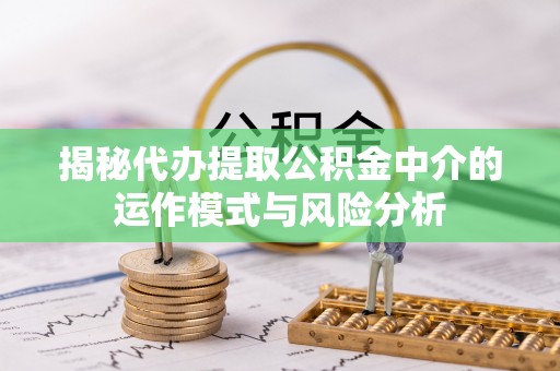 阿荣旗揭秘代办提取公积金中介的运作模式与风险分析