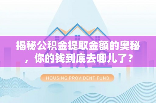 阿荣旗揭秘公积金提取金额的奥秘，你的钱到底去哪儿了？