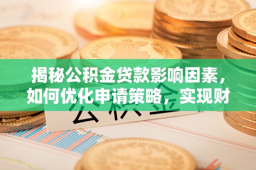阿荣旗揭秘公积金贷款影响因素，如何优化申请策略，实现财务自由？