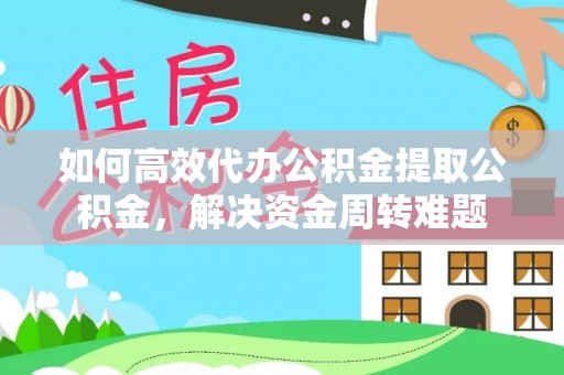 阿荣旗如何高效代办公积金提取公积金，解决资金周转难题
