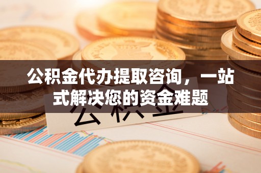 阿荣旗公积金代办提取咨询，一站式解决您的资金难题