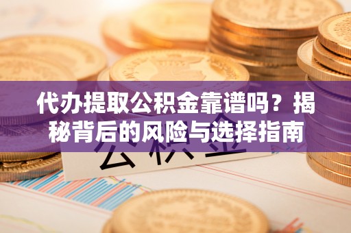 阿荣旗代办提取公积金靠谱吗？揭秘背后的风险与选择指南
