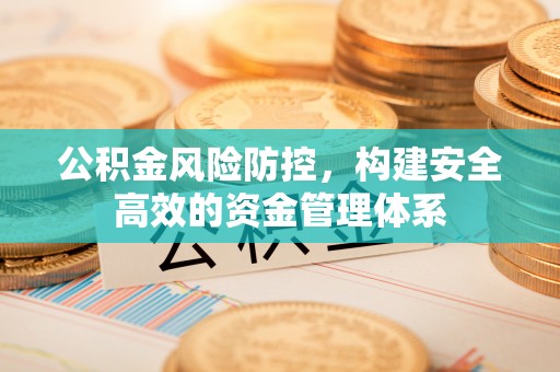 阿荣旗公积金风险防控，构建安全高效的资金管理体系