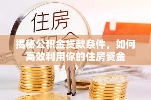 阿荣旗揭秘公积金贷款条件，如何高效利用你的住房资金