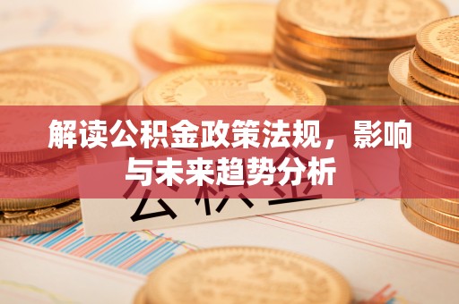 阿荣旗解读公积金政策法规，影响与未来趋势分析