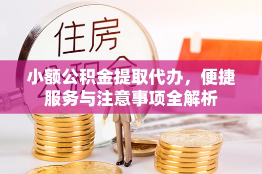 阿荣旗小额公积金提取代办，便捷服务与注意事项全解析