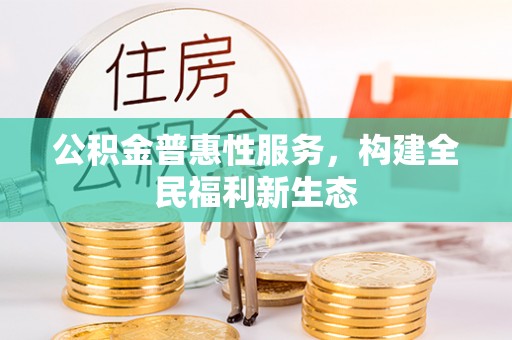 阿荣旗公积金普惠性服务，构建全民福利新生态