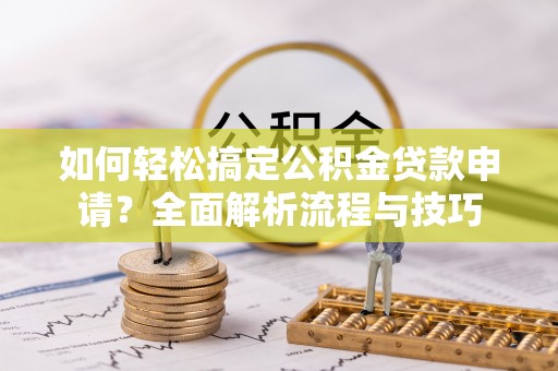 阿荣旗如何轻松搞定公积金贷款申请？全面解析流程与技巧