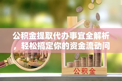 阿荣旗公积金提取代办事宜全解析，轻松搞定你的资金流动问题