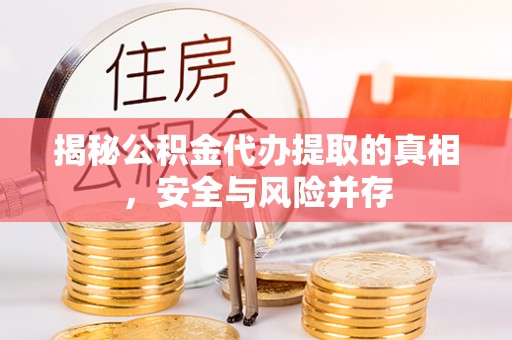 阿荣旗揭秘公积金代办提取的真相，安全与风险并存