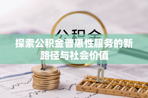 阿荣旗探索公积金普惠性服务的新路径与社会价值