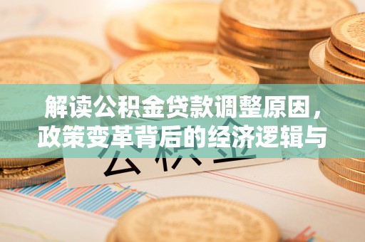 阿荣旗解读公积金贷款调整原因，政策变革背后的经济逻辑与民生影响